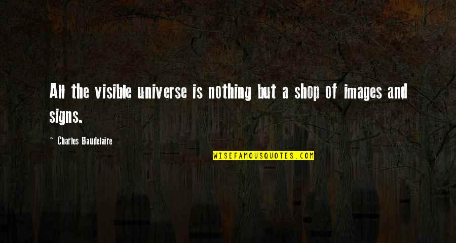Signs N Quotes By Charles Baudelaire: All the visible universe is nothing but a