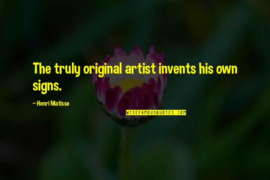 Signs N Quotes By Henri Matisse: The truly original artist invents his own signs.