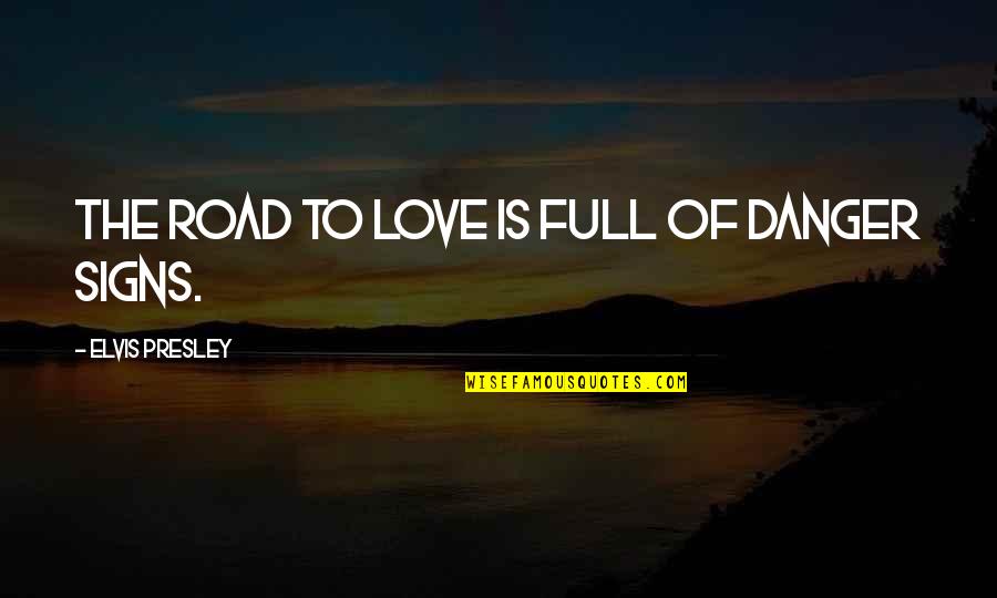 Signs Of Quotes By Elvis Presley: The road to love is full of danger Signs Of Quotes By Elvis Presley: The road to love is full of danger