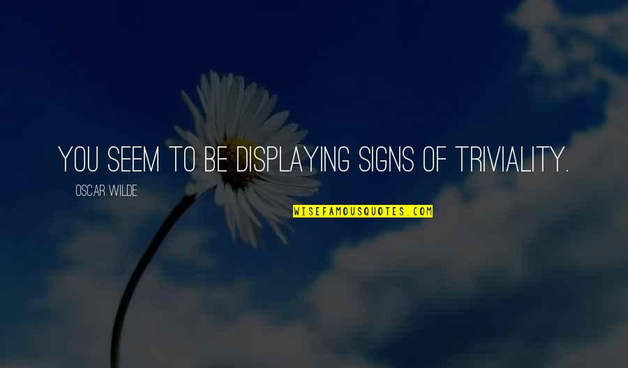 Signs Of Quotes By Oscar Wilde: You seem to be displaying signs of triviality. Signs Of Quotes By Oscar Wilde: You seem to be displaying signs of triviality.