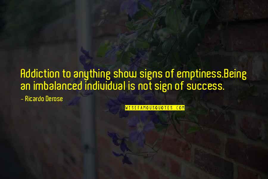 Signs Of Quotes By Ricardo Derose: Addiction to anything show signs of emptiness.Being an