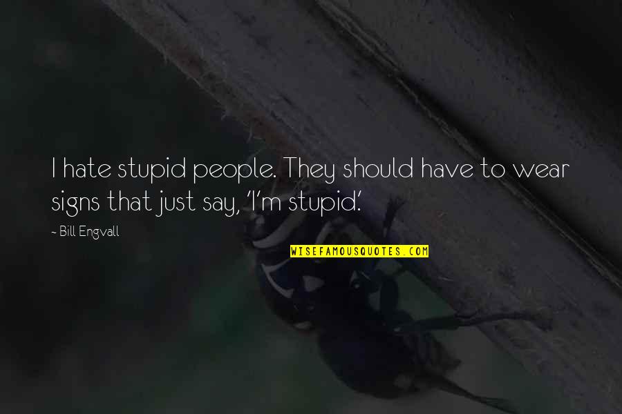 Signs To Wear Quotes By Bill Engvall: I hate stupid people. They should have to