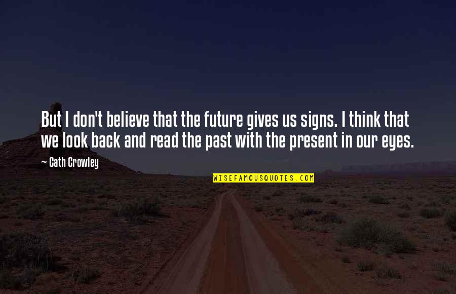 Signs With Quotes By Cath Crowley: But I don't believe that the future gives