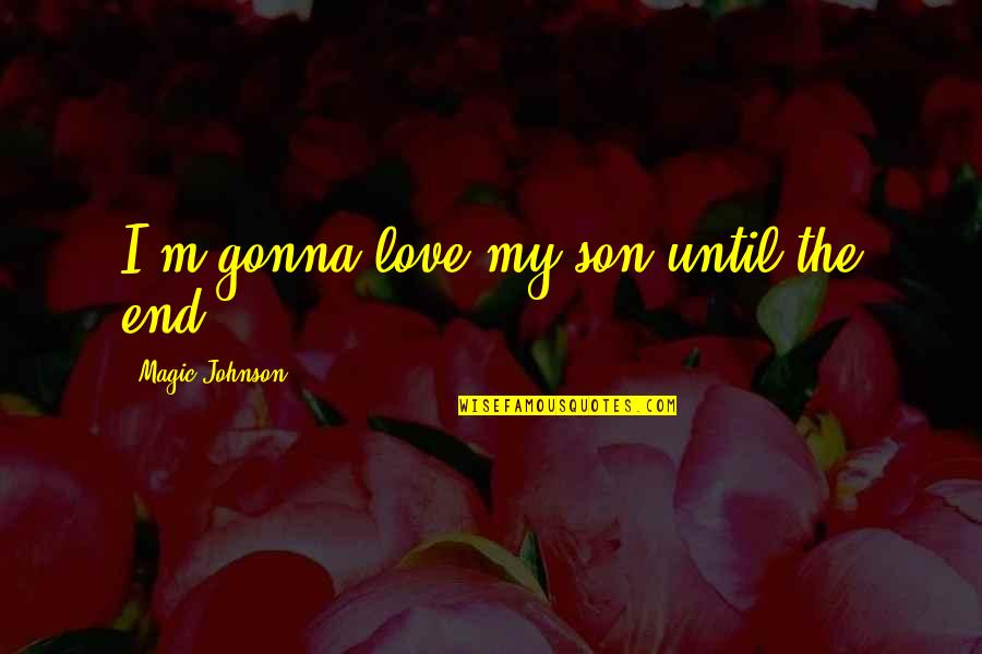 Signyourmedsuppapp Quotes By Magic Johnson: I'm gonna love my son until the end.