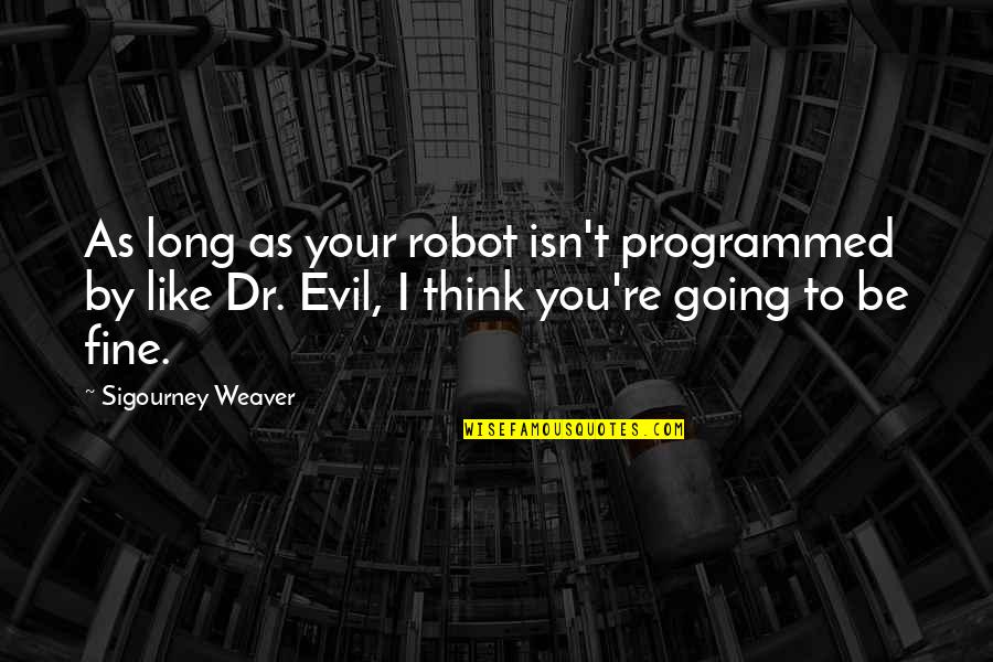 Sigourney Quotes By Sigourney Weaver: As long as your robot isn't programmed by Sigourney Quotes By Sigourney Weaver: As long as your robot isn't programmed by