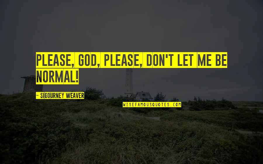 Sigourney Quotes By Sigourney Weaver: Please, God, please, don't let me be normal! Sigourney Quotes By Sigourney Weaver: Please, God, please, don't let me be normal!