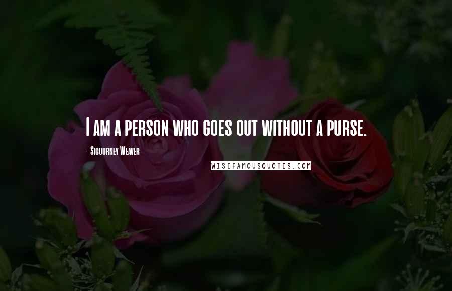 Sigourney Weaver quotes: I am a person who goes out without a purse.