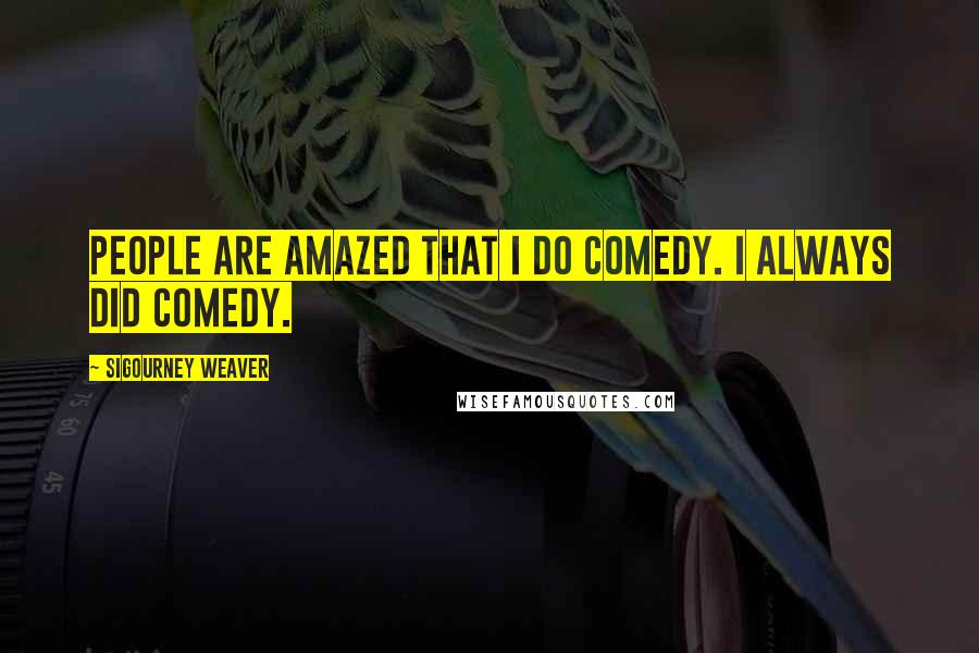 Sigourney Weaver quotes: People are amazed that I do comedy. I always did comedy.