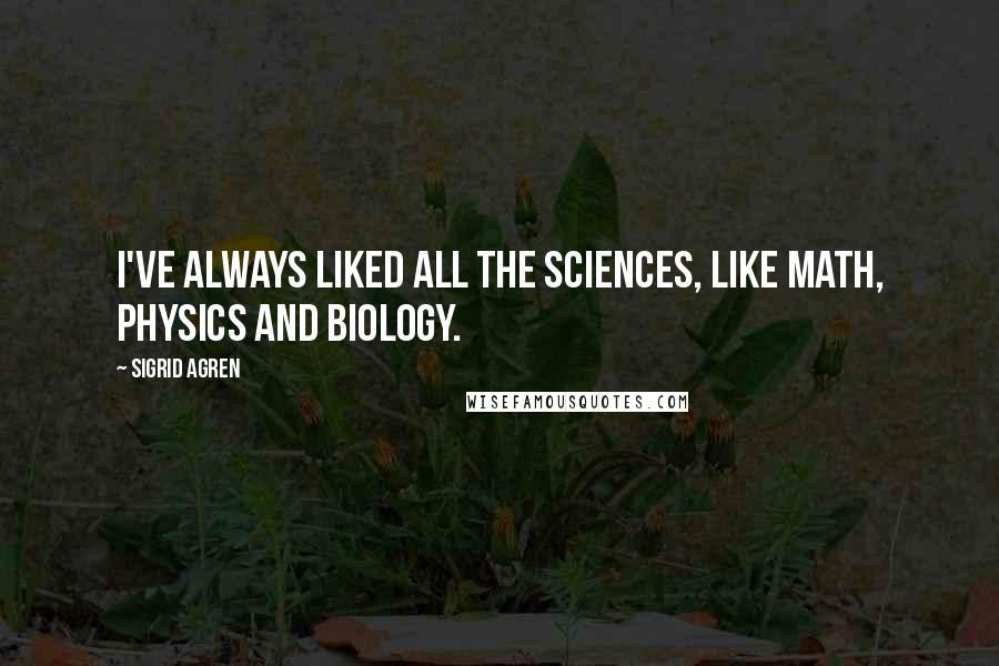 Sigrid Agren quotes: I've always liked all the sciences, like math, physics and biology.