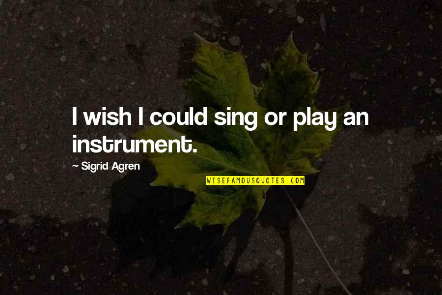 Sigrid Agren Quotes By Sigrid Agren: I wish I could sing or play an