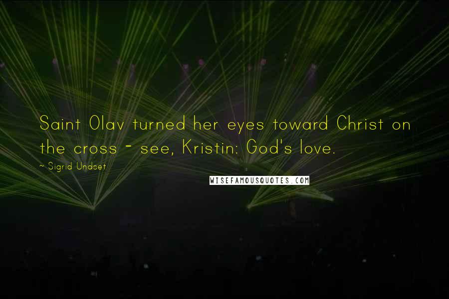 Sigrid Undset quotes: Saint Olav turned her eyes toward Christ on the cross - see, Kristin: God's love.