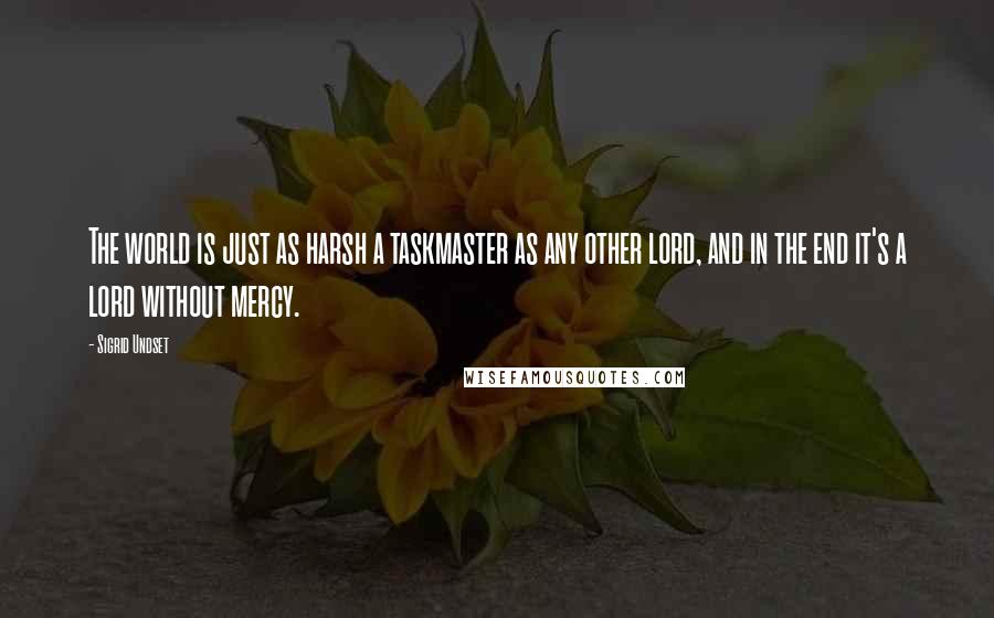 Sigrid Undset quotes: The world is just as harsh a taskmaster as any other lord, and in the end it's a lord without mercy.