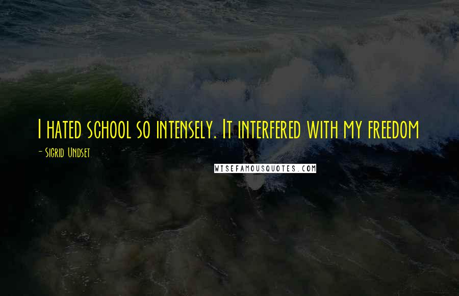 Sigrid Undset quotes: I hated school so intensely. It interfered with my freedom