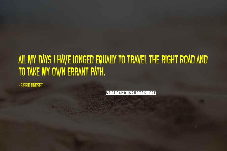 Sigrid Undset quotes: All my days I have longed equally to travel the right road and to take my own errant path.