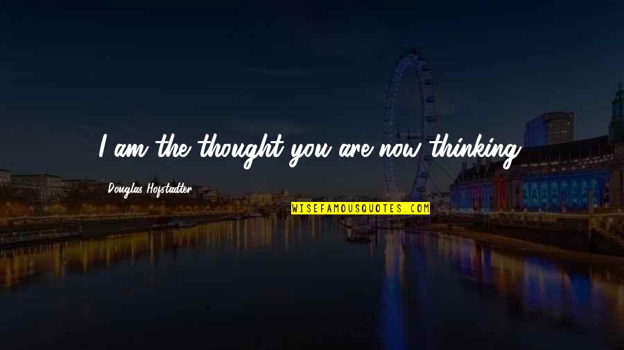 Sigue Estando Quotes By Douglas Hofstadter: I am the thought you are now thinking.