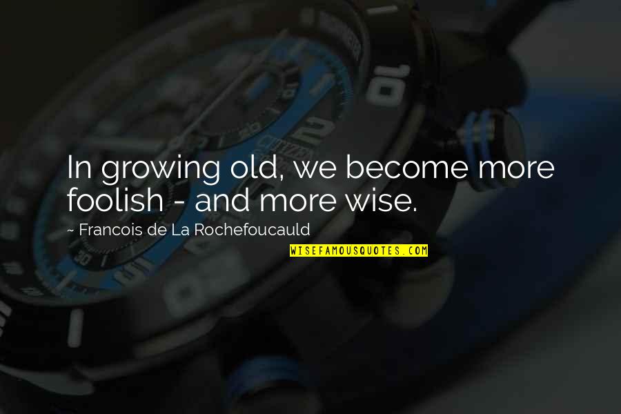 Sigue Estando Quotes By Francois De La Rochefoucauld: In growing old, we become more foolish - Sigue Estando Quotes By Francois De La Rochefoucauld: In growing old, we become more foolish -
