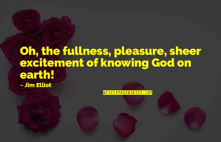 Sigur Ros Quotes By Jim Elliot: Oh, the fullness, pleasure, sheer excitement of knowing
