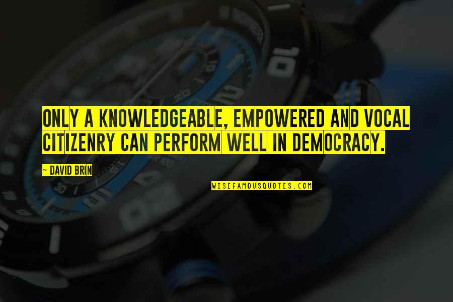 Siguranta Quotes By David Brin: Only a knowledgeable, empowered and vocal citizenry can