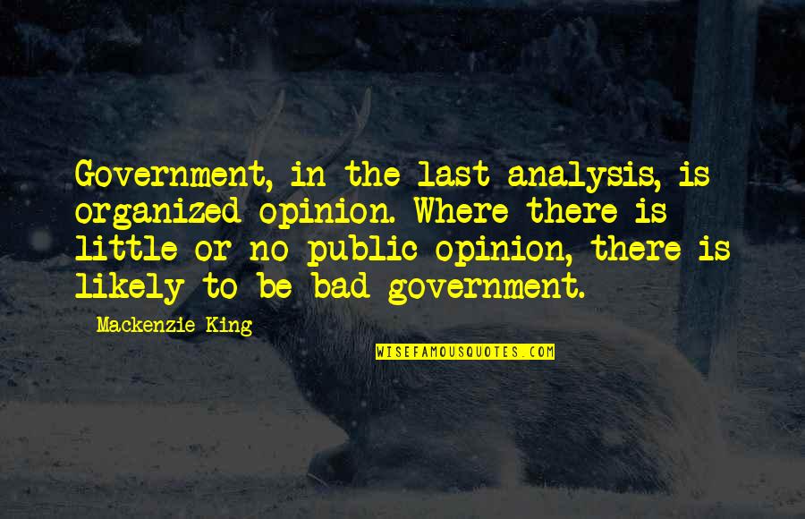 Sigurd Olson Quotes By Mackenzie King: Government, in the last analysis, is organized opinion.