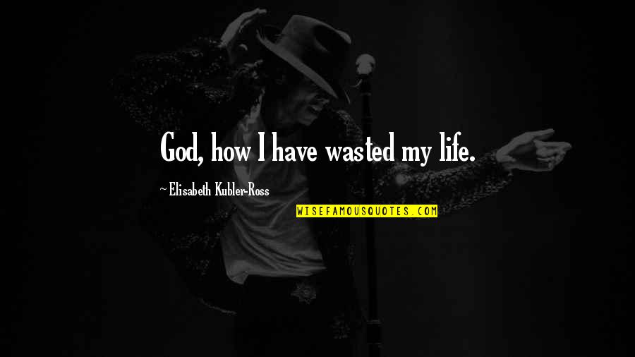 Sigurdson Vancouver Quotes By Elisabeth Kubler-Ross: God, how I have wasted my life.