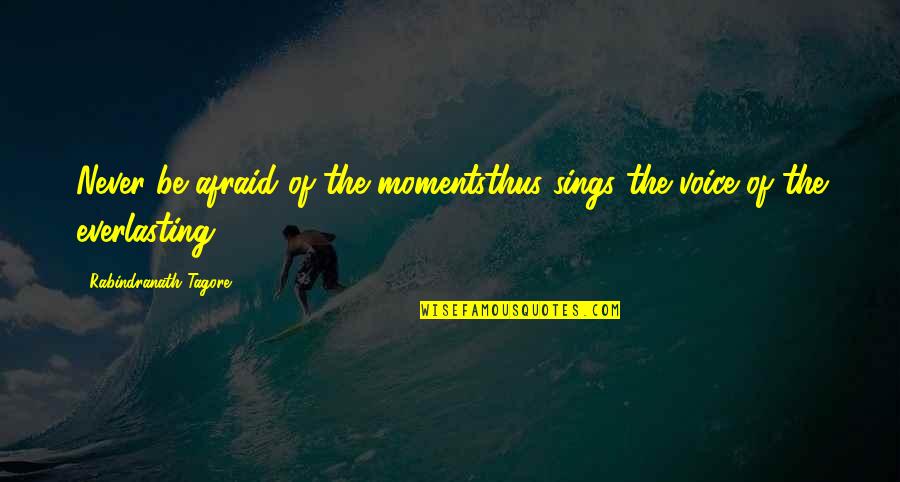 Sigurdson Vancouver Quotes By Rabindranath Tagore: Never be afraid of the momentsthus sings the
