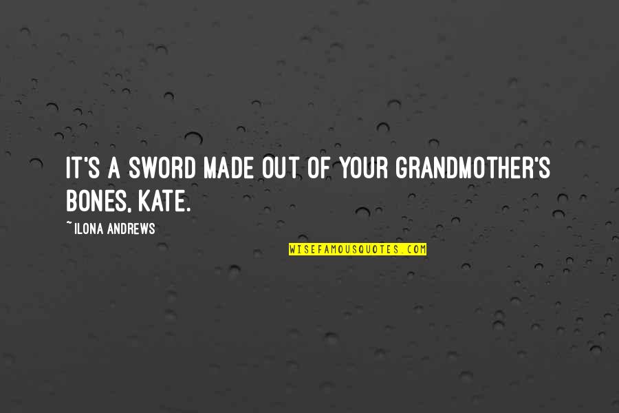 Sigurnost Nekretnine Quotes By Ilona Andrews: It's a sword made out of your grandmother's Sigurnost Nekretnine Quotes By Ilona Andrews: It's a sword made out of your grandmother's