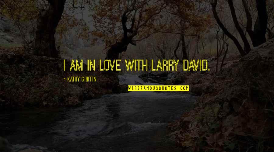 Sigurvin Gu Finnsson Quotes By Kathy Griffin: I am in love with Larry David. Sigurvin Gu Finnsson Quotes By Kathy Griffin: I am in love with Larry David.