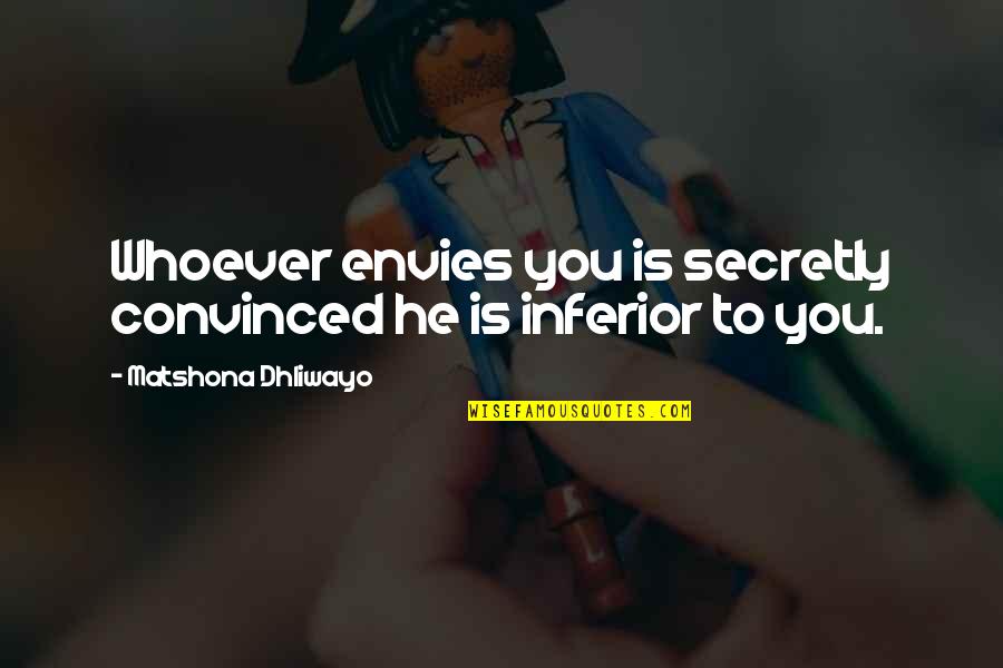 Sigute Pasaka Quotes By Matshona Dhliwayo: Whoever envies you is secretly convinced he is Sigute Pasaka Quotes By Matshona Dhliwayo: Whoever envies you is secretly convinced he is