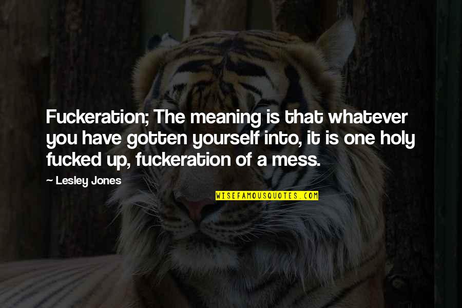 Sigworth Kristine Quotes By Lesley Jones: Fuckeration; The meaning is that whatever you have Sigworth Kristine Quotes By Lesley Jones: Fuckeration; The meaning is that whatever you have
