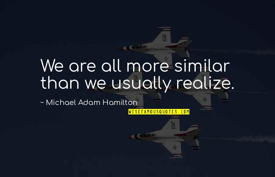 Siham Dilekh Quotes By Michael Adam Hamilton: We are all more similar than we usually Siham Dilekh Quotes By Michael Adam Hamilton: We are all more similar than we usually