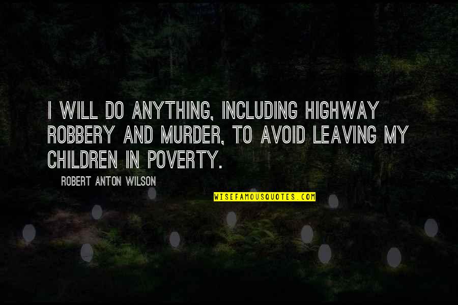 Sihamba Quotes By Robert Anton Wilson: I will do anything, including highway robbery and Sihamba Quotes By Robert Anton Wilson: I will do anything, including highway robbery and