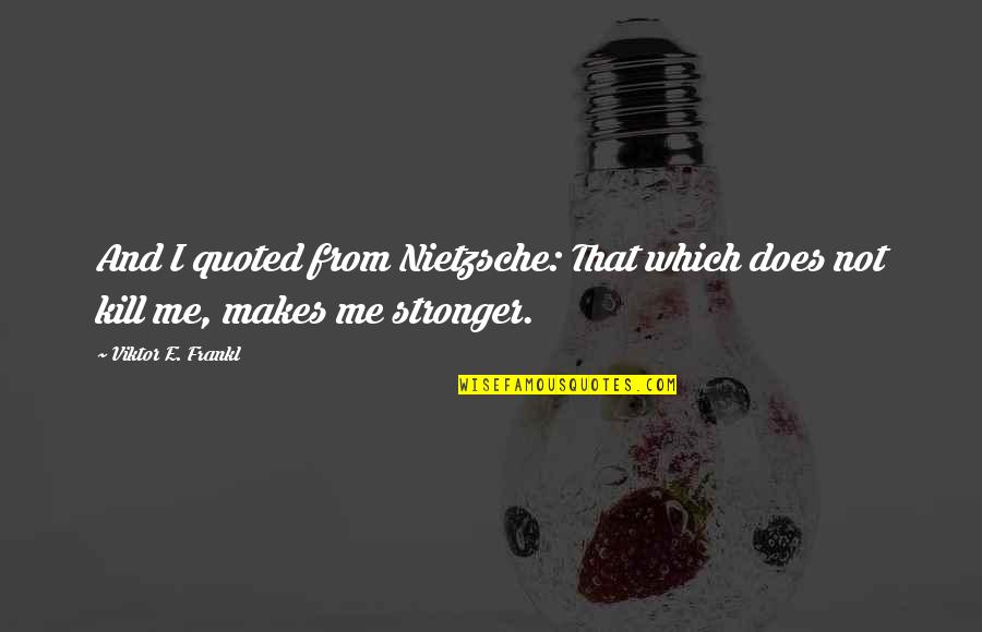 Sihat Quote Quotes By Viktor E. Frankl: And I quoted from Nietzsche: That which does Sihat Quote Quotes By Viktor E. Frankl: And I quoted from Nietzsche: That which does