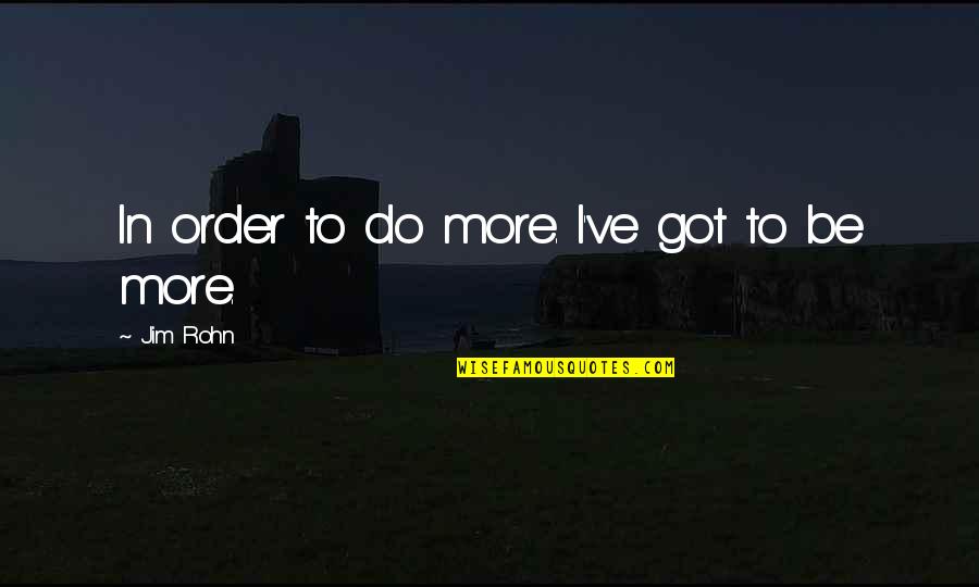 Sihi Kahi Chandru Quotes By Jim Rohn: In order to do more. I've got to Sihi Kahi Chandru Quotes By Jim Rohn: In order to do more. I've got to