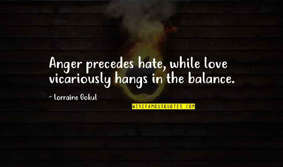 Sihi Kahi Geetha Quotes By Lorraine Gokul: Anger precedes hate, while love vicariously hangs in Sihi Kahi Geetha Quotes By Lorraine Gokul: Anger precedes hate, while love vicariously hangs in