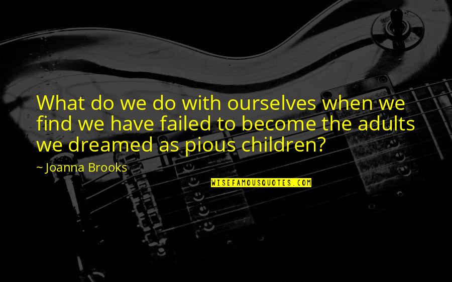 Sihirbaz Quotes By Joanna Brooks: What do we do with ourselves when we Sihirbaz Quotes By Joanna Brooks: What do we do with ourselves when we