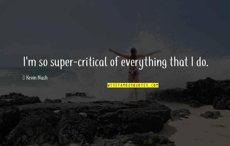 Sii Quote Quotes By Kevin Nash: I'm so super-critical of everything that I do.