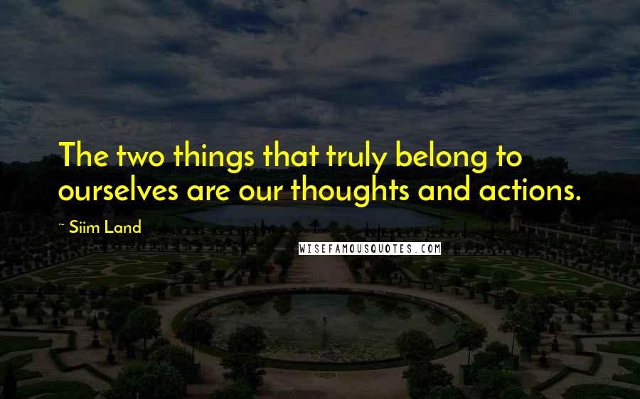 Siim Land quotes: The two things that truly belong to ourselves are our thoughts and actions.