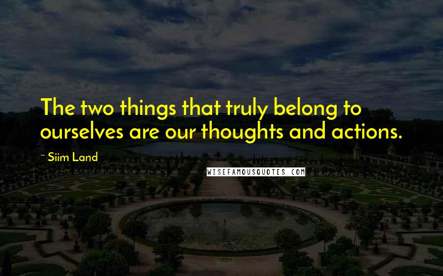 Siim Land quotes: The two things that truly belong to ourselves are our thoughts and actions.