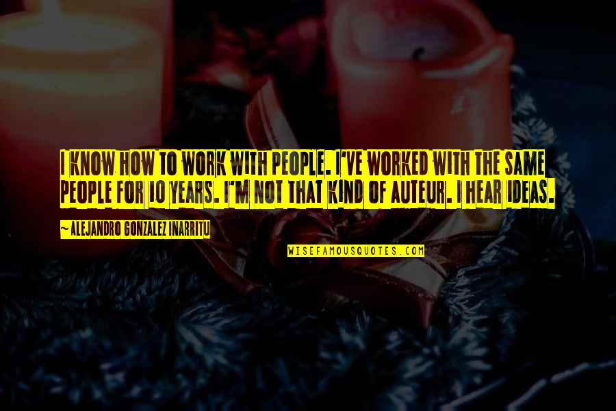 Sijercic Bozana Quotes By Alejandro Gonzalez Inarritu: I know how to work with people. I've Sijercic Bozana Quotes By Alejandro Gonzalez Inarritu: I know how to work with people. I've