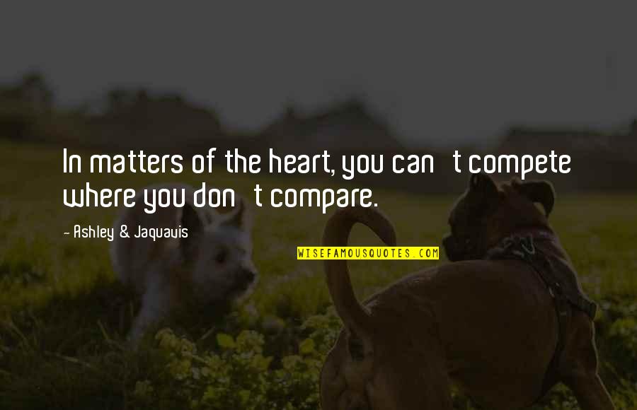 Sijercic Bozana Quotes By Ashley & Jaquavis: In matters of the heart, you can't compete Sijercic Bozana Quotes By Ashley & Jaquavis: In matters of the heart, you can't compete