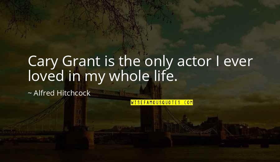 Sikabonyi Polg Ri Quotes By Alfred Hitchcock: Cary Grant is the only actor I ever Sikabonyi Polg Ri Quotes By Alfred Hitchcock: Cary Grant is the only actor I ever
