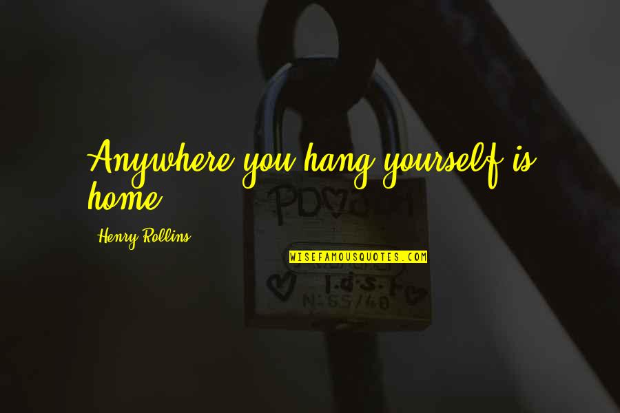 Sikabonyi Polg Ri Quotes By Henry Rollins: Anywhere you hang yourself is home. Sikabonyi Polg Ri Quotes By Henry Rollins: Anywhere you hang yourself is home.