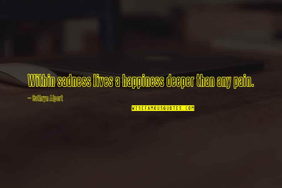 Sikander Grocery Quotes By Cathryn Alpert: Within sadness lives a happiness deeper than any Sikander Grocery Quotes By Cathryn Alpert: Within sadness lives a happiness deeper than any