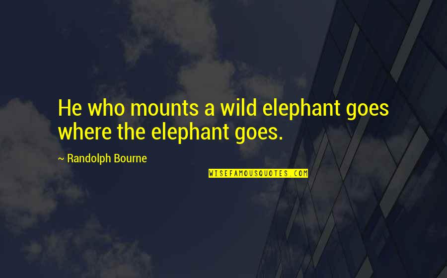 Sikap Bodo Amat Quotes By Randolph Bourne: He who mounts a wild elephant goes where Sikap Bodo Amat Quotes By Randolph Bourne: He who mounts a wild elephant goes where