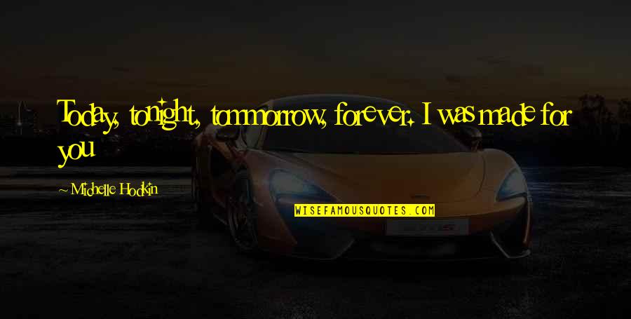 Sikap Dingin Quotes By Michelle Hodkin: Today, tonight, tommorrow, forever. I was made for