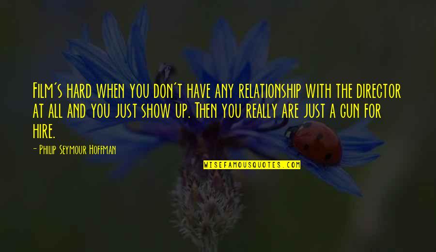 Sikat Ng Araw Quotes By Philip Seymour Hoffman: Film's hard when you don't have any relationship Sikat Ng Araw Quotes By Philip Seymour Hoffman: Film's hard when you don't have any relationship