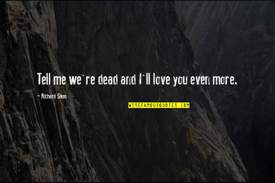 Siken Quotes By Richard Siken: Tell me we're dead and I'll love you
