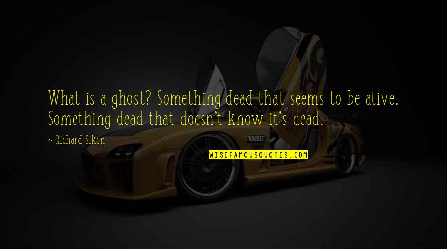 Siken Quotes By Richard Siken: What is a ghost? Something dead that seems