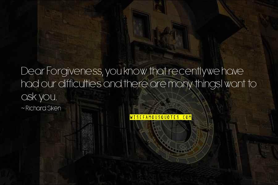Siken Quotes By Richard Siken: Dear Forgiveness, you know that recentlywe have had