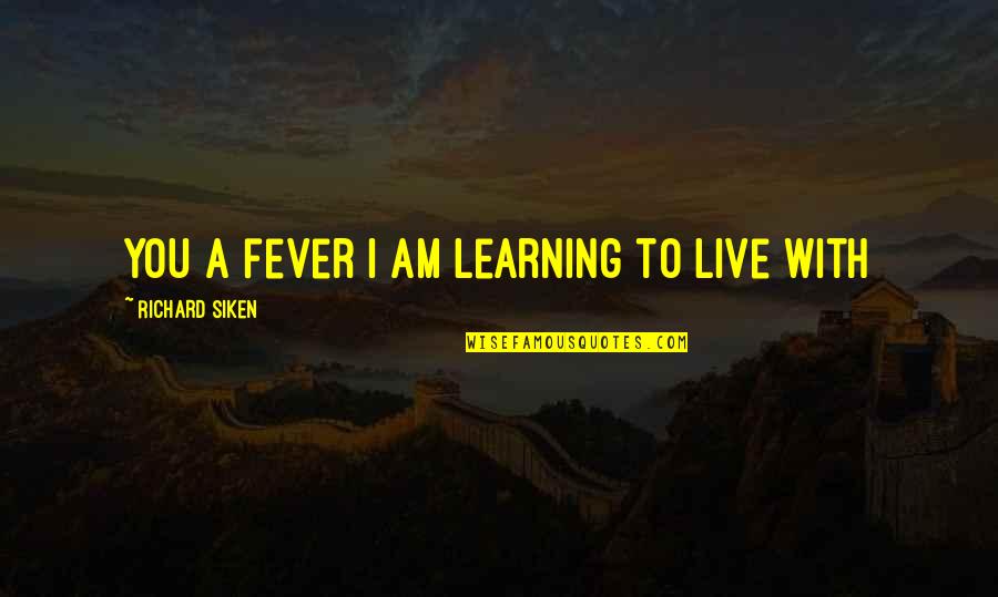 Siken Quotes By Richard Siken: You a fever I am learning to live